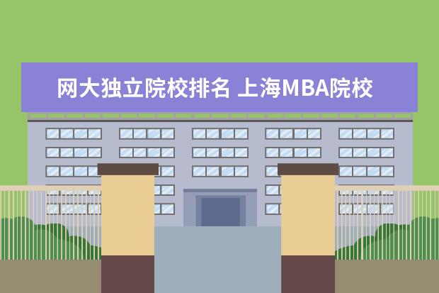 网大独立院校排名 上海MBA院校排名,哪几家好?