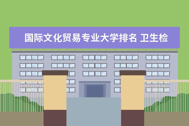 国际文化贸易专业大学排名 卫生检验与检疫技术专业大学排名