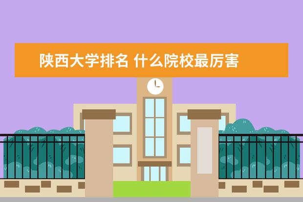 陕西大学排名 什么院校最厉害