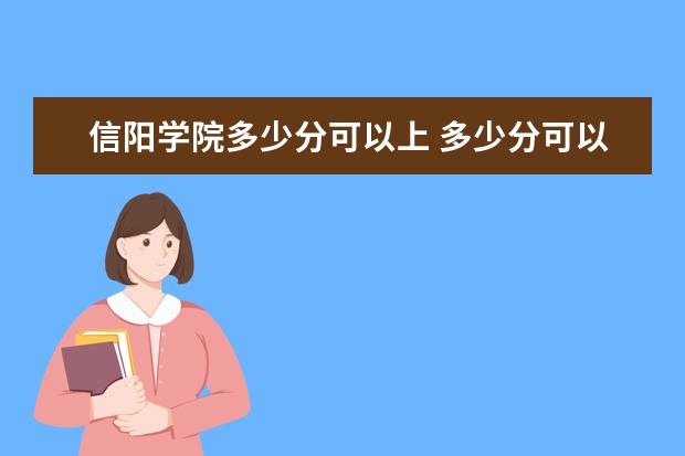 信阳学院多少分可以上 多少分可以上警校