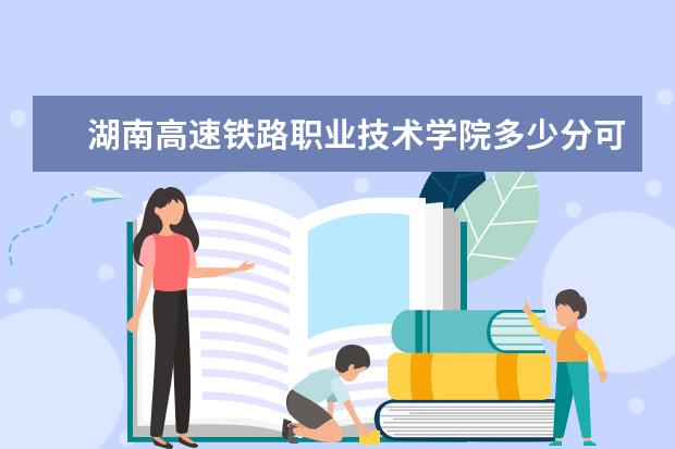 湖南高速铁路职业技术学院多少分可以上 喀什大学多少分可以上