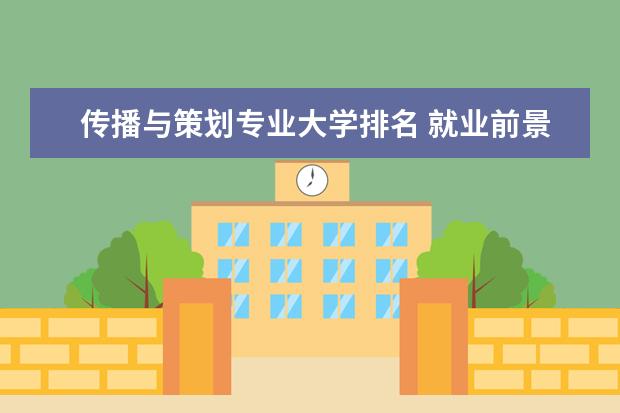 传播与策划专业大学排名 就业前景怎么样