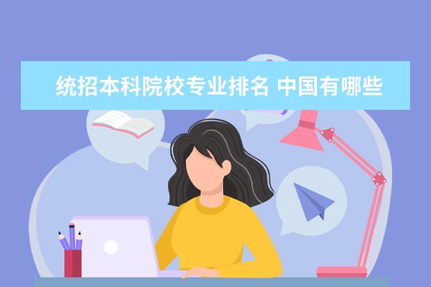 统招本科院校专业排名 中国有哪些本科大学