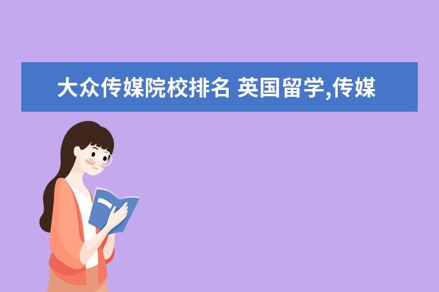 大众传媒院校排名 英国留学,传媒专业好吗 排名高的学校有哪些? - 百度...