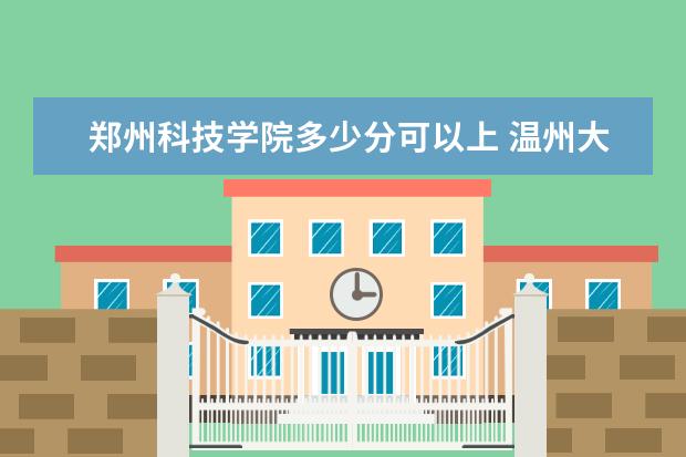 郑州科技学院多少分可以上 温州大学简介