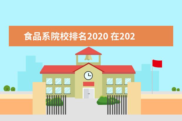 食品系院校排名2020 在2020软科世界一流学科排名中,前十名是哪些学科? -...