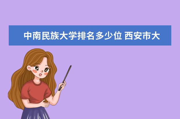 中南民族大学排名多少位 西安市大学排名:西安交通大学、西安欧亚学院分列第一