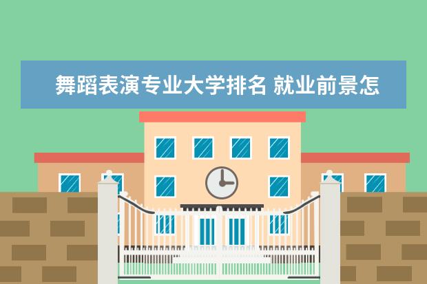 舞蹈表演专业大学排名 就业前景怎么样