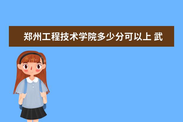 郑州工程技术学院多少分可以上 武汉城市学院多少分可以上