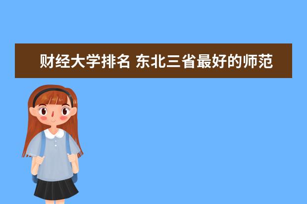 财经大学排名 东北三省最好的师范大学排名