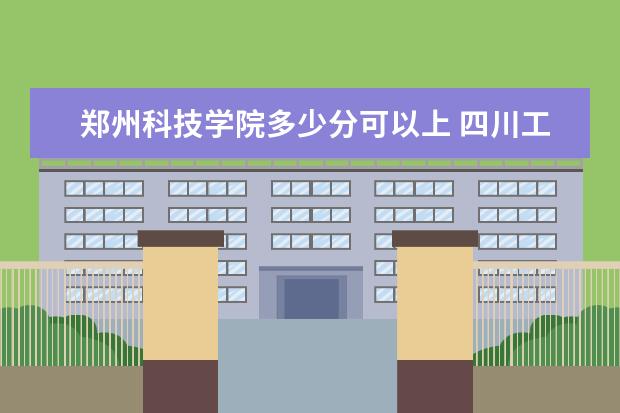 郑州科技学院多少分可以上 四川工商学院简介