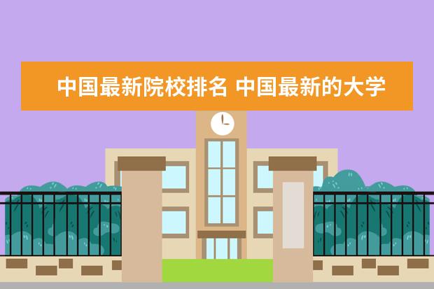 中国最新院校排名 中国最新的大学排名