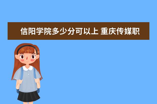 信阳学院多少分可以上 重庆传媒职业学院多少分可以上