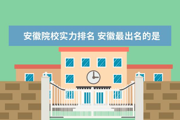 安徽院校实力排名 安徽最出名的是哪4所大学?