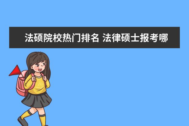 法硕院校热门排名 法律硕士报考哪个学校好