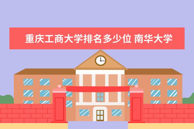 重庆工商大学排名多少位 南华大学排名多少位