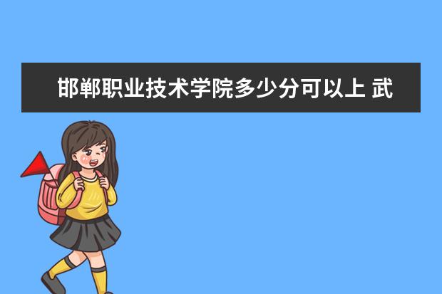 邯郸职业技术学院多少分可以上 武汉城市学院多少分可以上