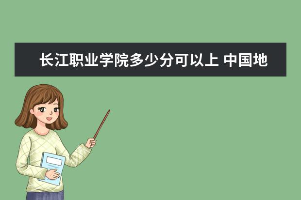 长江职业学院多少分可以上 中国地质大学（北京）多少分可以上