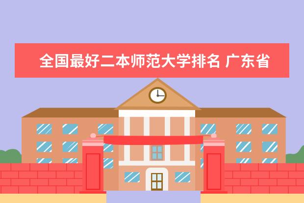 全国最好二本师范大学排名 广东省大学排名