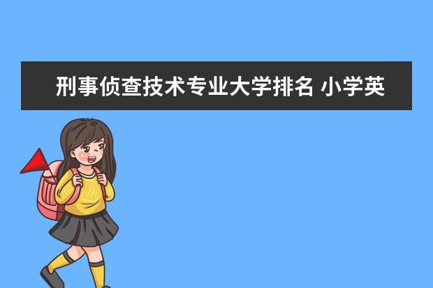 刑事侦查技术专业大学排名 小学英语教育专业大学排名