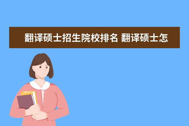 翻译硕士招生院校排名 翻译硕士怎么样,是否好考?有什么学校推荐吗?就业如...