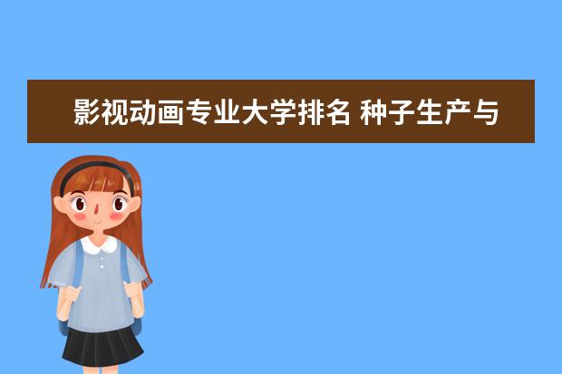 影视动画专业大学排名 种子生产与经营专业大学排名全国