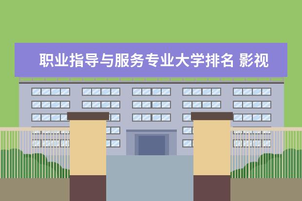 职业指导与服务专业大学排名 影视照明技术与艺术专业大学排名