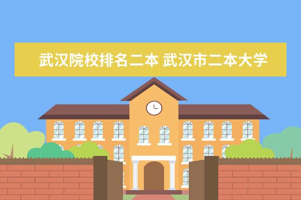 武汉院校排名二本 武汉市二本大学排名一览表