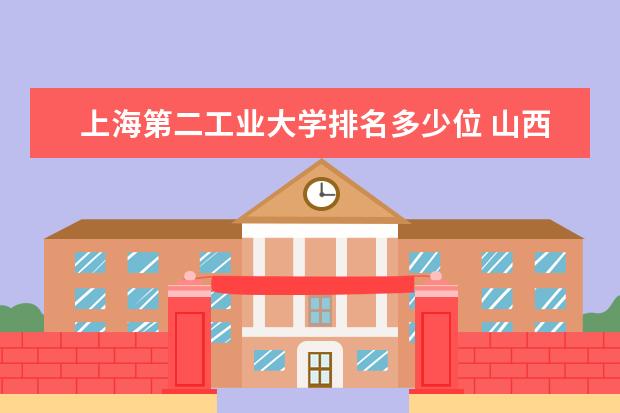 上海第二工业大学排名多少位 山西财经大学排名多少位