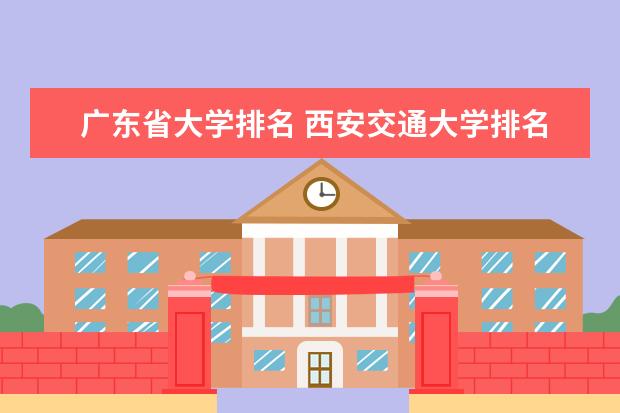 广东省大学排名 西安交通大学排名全国排名第几