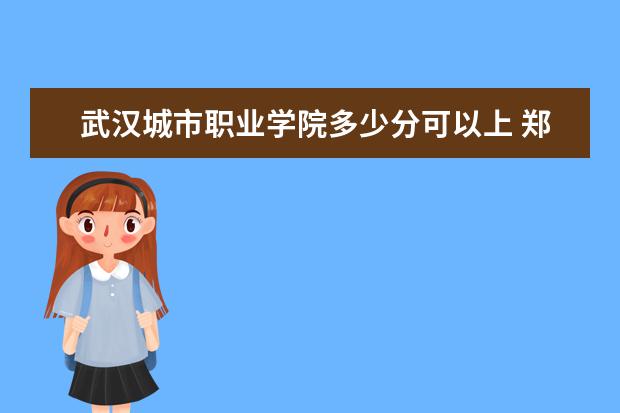 武汉城市职业学院多少分可以上 郑州旅游职业学院简介