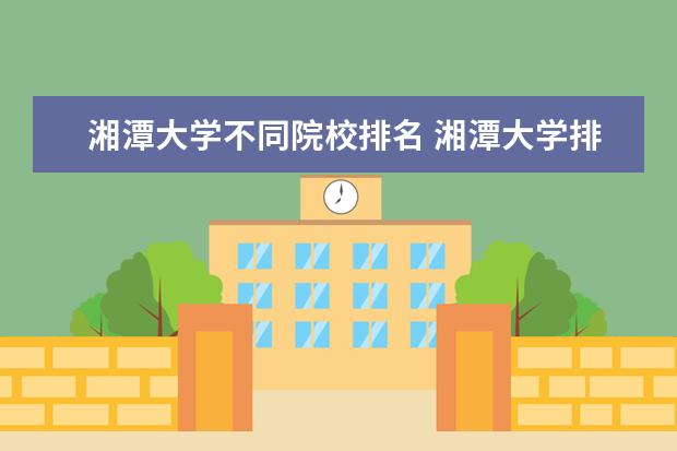 湘潭大学不同院校排名 湘潭大学排名