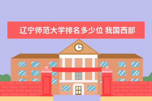 辽宁师范大学排名多少位 我国西部地区最好大学排名