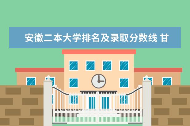 安徽二本大学排名及录取分数线 甘肃三本大学排名及录取分数线