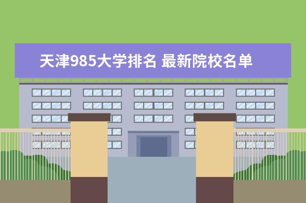 天津985大学排名 最新院校名单