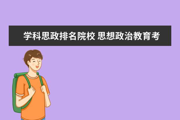 学科思政排名院校 思想政治教育考研学校排名