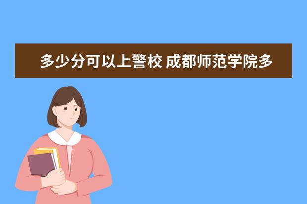 多少分可以上警校 成都师范学院多少分可以上