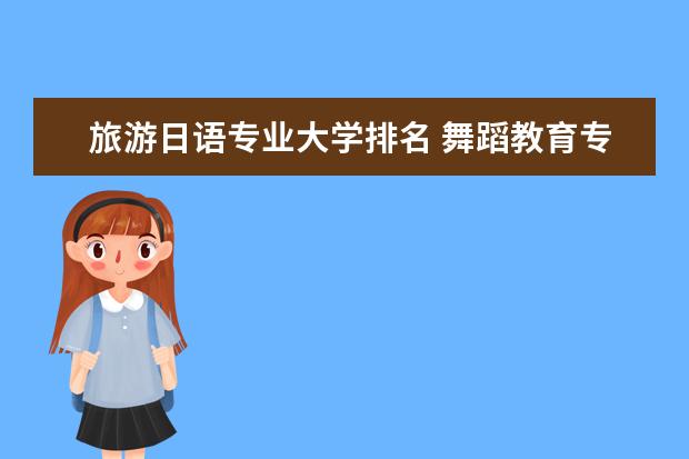 旅游日语专业大学排名 舞蹈教育专业大学排名