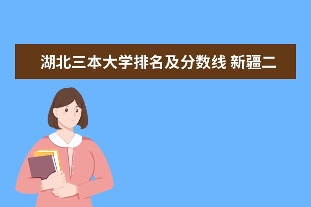 湖北三本大学排名及分数线 新疆二本大学最新排名及录取分数线