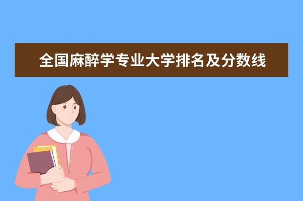 全国麻醉学专业大学排名及分数线 全国道路桥梁与渡河工程专业大学排名及分数线