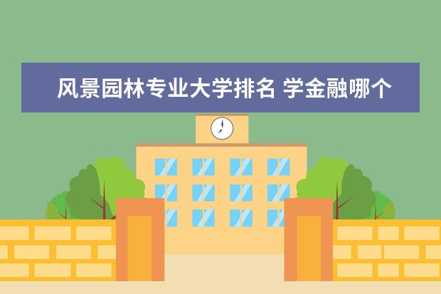 风景园林专业大学排名 学金融哪个学校好