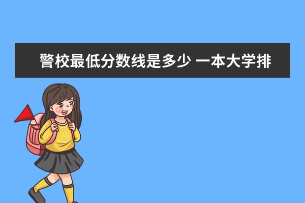 警校最低分数线是多少 一本大学排名及分数线:广东一本大学排名文理科及分数线