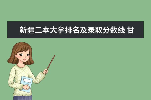 新疆二本大学排名及录取分数线 甘肃三本大学排名及录取分数线