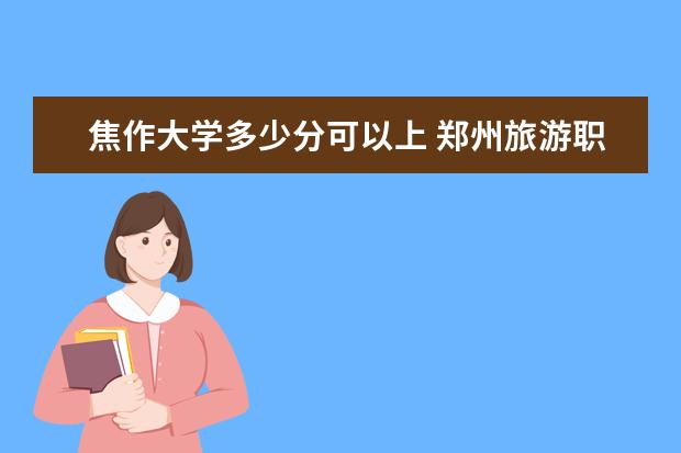 焦作大学多少分可以上 郑州旅游职业学院简介