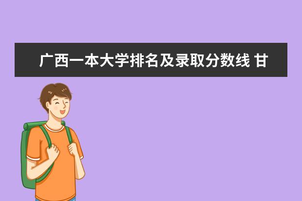 广西一本大学排名及录取分数线 甘肃二本大学排名理科,甘肃二本大学理科分数线排名