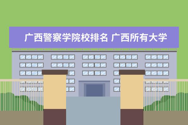 广西警察学院校排名 广西所有大学排名