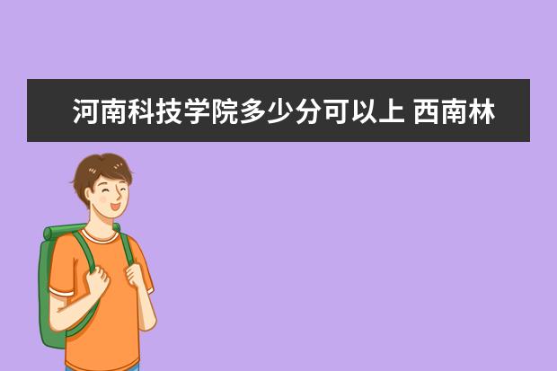 河南科技学院多少分可以上 西南林业大学简介