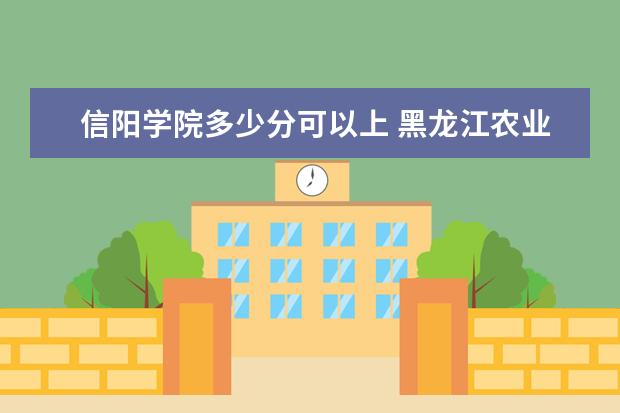 信阳学院多少分可以上 黑龙江农业经济职业学院简介