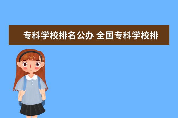 专科学校排名公办 全国专科学校排名