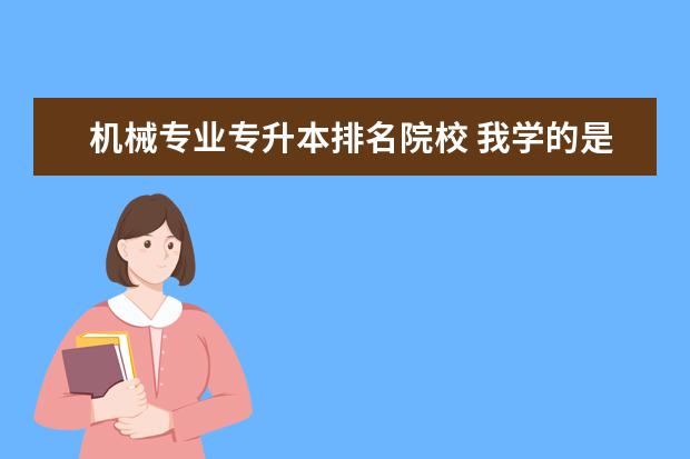 机械专业专升本排名院校 我学的是机械制造与自动化,想要专升本,可以报考什么...